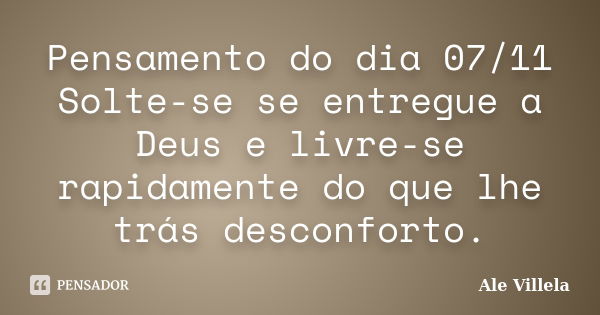 Pensamento do dia 07/11 Solte-se se entregue a Deus e livre-se rapidamente do que lhe trás desconforto.... Frase de ALE VILLELA.