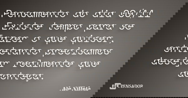 Pensamento do dia 09/11 Existe tempo para se fazer o que quiser, entretanto precisamos desejar realmente que aconteça.... Frase de ALE VILLELA.