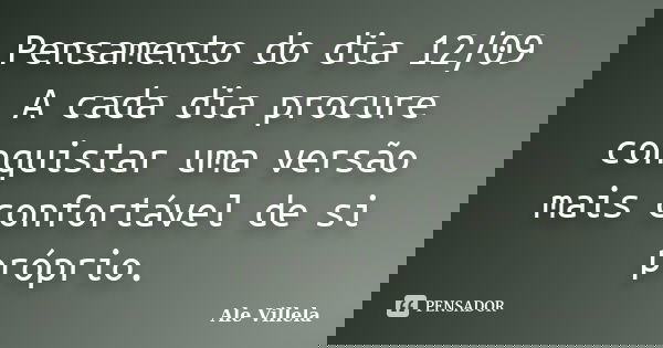 Pensamento do dia 12/09 A cada dia procure conquistar uma versão mais confortável de si próprio.... Frase de ALE VILLELA.