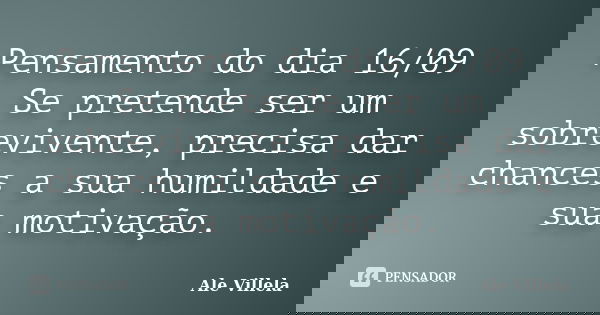 Pensamento do dia 16/09 Se pretende ser um sobrevivente, precisa dar chances a sua humildade e sua motivação.... Frase de ALE VILLELA.