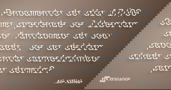 Pensamento do dia 17/09 Como pretende se libertar dos fantasmas do seu passado, se ao deitar ainda conta carneirinhos para dormir?... Frase de ALE VILLELA.