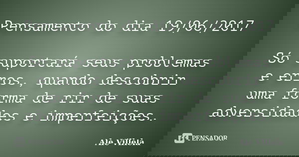 Pensamento do dia 19/06/2017 Só suportará seus problemas e erros, quando descobrir uma forma de rir de suas adversidades e imperfeições.... Frase de ALE VILLELA.