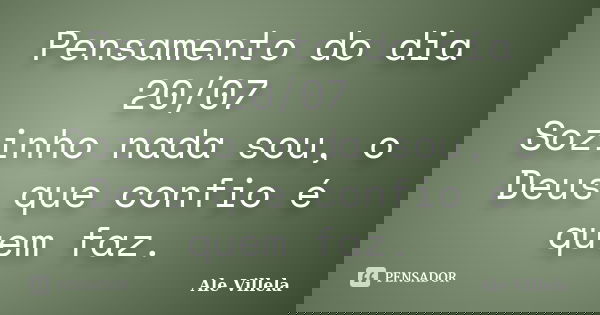 Pensamento do dia 20/07 Sozinho nada sou, o Deus que confio é quem faz.... Frase de ALE VILLELA.