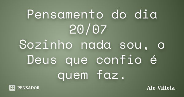 Pensamento do dia 20/07 Sozinho nada sou, o Deus que confio é quem faz.... Frase de ALE VILLELA.