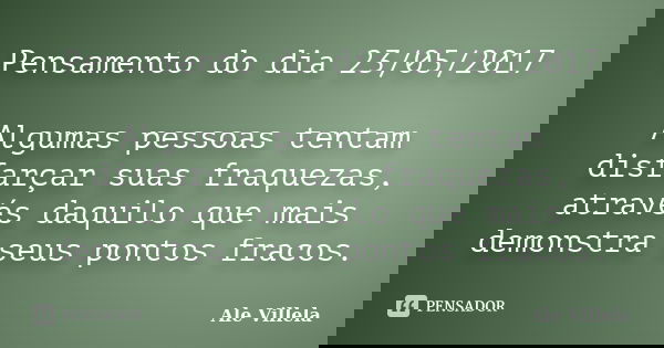 Pensamento do dia 23/05/2017 Algumas pessoas tentam disfarçar suas fraquezas, através daquilo que mais demonstra seus pontos fracos.... Frase de ALE VILLELA.