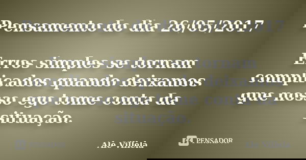 Pensamento do dia 26/05/2017 Erros simples se tornam complicados quando deixamos que nosso ego tome conta da situação.... Frase de ALE VILLELA.