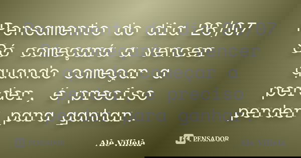 Pensamento do dia 26/07 Só começará a vencer quando começar a perder, é preciso perder para ganhar.... Frase de ALE VILLELA.