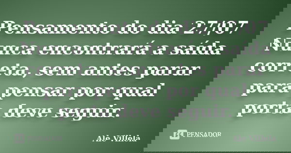 Pensamento do dia 27/07 Nunca encontrará a saída correta, sem antes parar para pensar por qual porta deve seguir.... Frase de ALE VILLELA.
