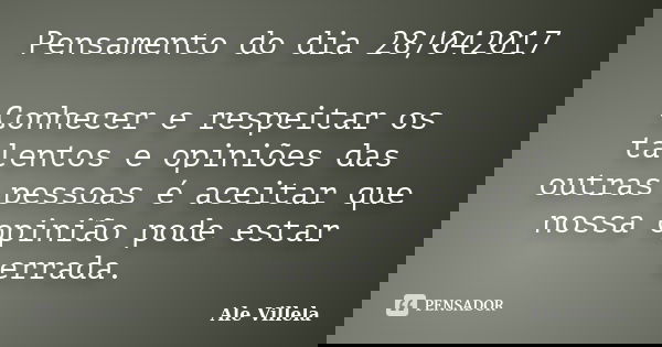 Pensamento do dia 28/042017 Conhecer e respeitar os talentos e opiniões das outras pessoas é aceitar que nossa opinião pode estar errada.... Frase de ALE VILLELA.