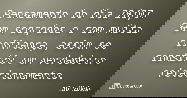 Pensamento do dia 28/07 Sem segredos e com muita confiança, assim se constrói um verdadeiro relacionamento.... Frase de ALE VILLELA.