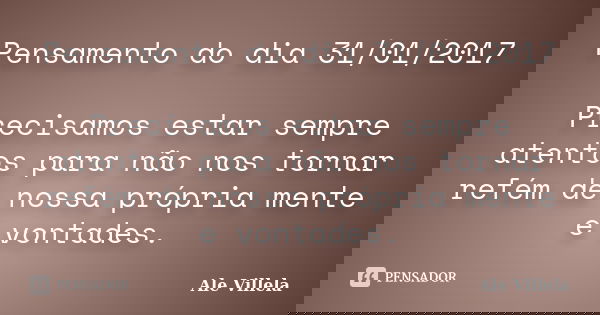 Pensamento do dia 31/01/2017 Precisamos estar sempre atentos para não nos tornar refém de nossa própria mente e vontades.... Frase de ALE VILLELA.