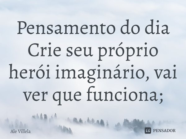 ⁠Pensamento do dia
Crie seu próprio herói imaginário, vai ver que funciona;... Frase de Ale Villela.
