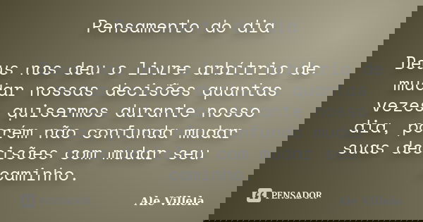Pensamento do dia Deus nos deu o livre arbítrio de mudar nossas decisões quantas vezes quisermos durante nosso dia, porém não confunda mudar suas decisões com m... Frase de Ale Villela.
