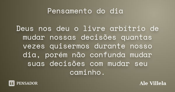 Pensamento do dia Deus nos deu o livre arbítrio de mudar nossas decisões quantas vezes quisermos durante nosso dia, porém não confunda mudar suas decisões com m... Frase de Ale Villela.