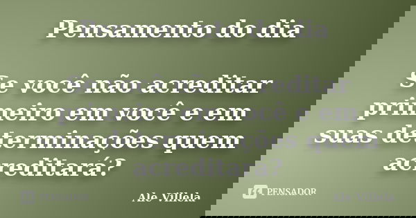 Pensamento do dia Se você não acreditar primeiro em você e em suas determinações quem acreditará?... Frase de Ale Villela.