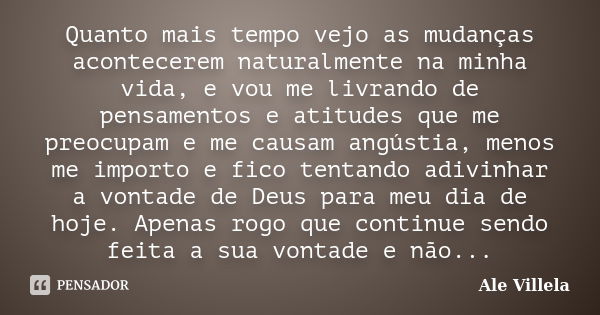 Quanto mais tempo vejo as mudanças acontecerem naturalmente na minha vida, e vou me livrando de pensamentos e atitudes que me preocupam e me causam angústia, me... Frase de Ale Villela.