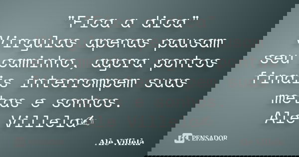 "Fica a dica" Virgulas apenas pausam seu caminho, agora pontos finais interrompem suas metas e sonhos. Ale Villela✍️... Frase de ALE VILLELA.