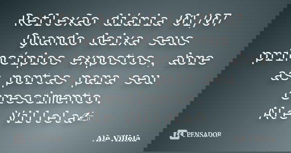 Reflexão diária 01/07 Quando deixa seus princípios expostos, abre as portas para seu crescimento. Ale Villela✍️... Frase de ALE VILLELA.