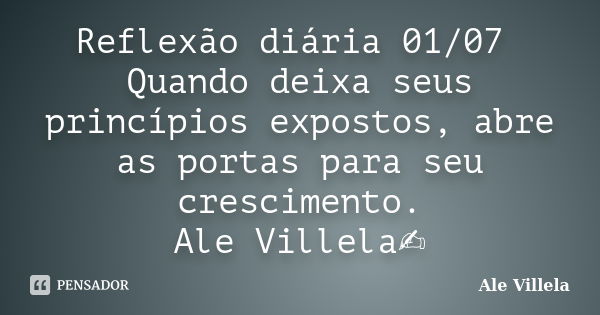 Reflexão diária 01/07 Quando deixa seus princípios expostos, abre as portas para seu crescimento. Ale Villela✍️... Frase de ALE VILLELA.