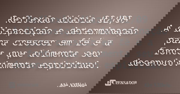 Reflexão diária 02/09 A disposição e determinação para crescer em fé é a fonte que alimenta seu desenvolvimento espiritual.... Frase de ALE VILLELA.
