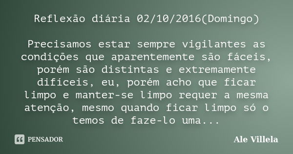 Reflexão diária 02/10/2016(Domingo) Precisamos estar sempre vigilantes as condições que aparentemente são fáceis, porém são distintas e extremamente difíceis, e... Frase de Ale Villela.