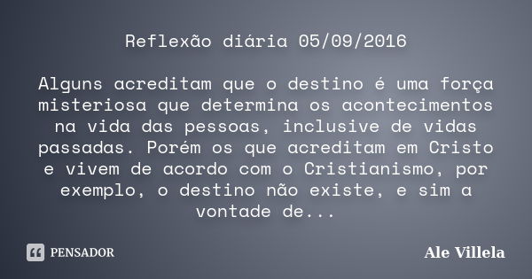 Reflexão diária 05/09/2016 Alguns acreditam que o destino é uma força misteriosa que determina os acontecimentos na vida das pessoas, inclusive de vidas passada... Frase de Ale Villela.