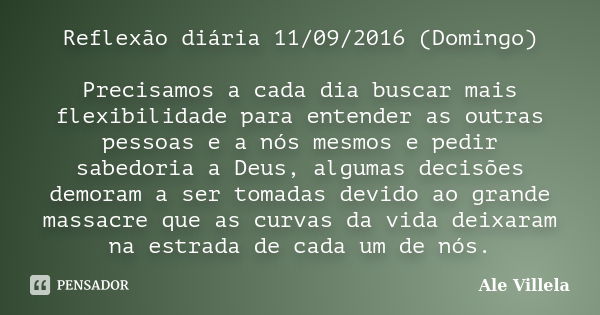 Reflexão diária 11/09/2016 (Domingo) Precisamos a cada dia buscar mais flexibilidade para entender as outras pessoas e a nós mesmos e pedir sabedoria a Deus, al... Frase de Ale Villela.