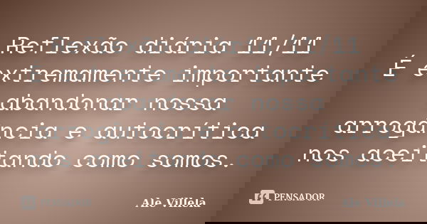Reflexão diária 11/11 É extremamente importante abandonar nossa arrogância e autocrítica nos aceitando como somos.... Frase de ALE VILLELA.