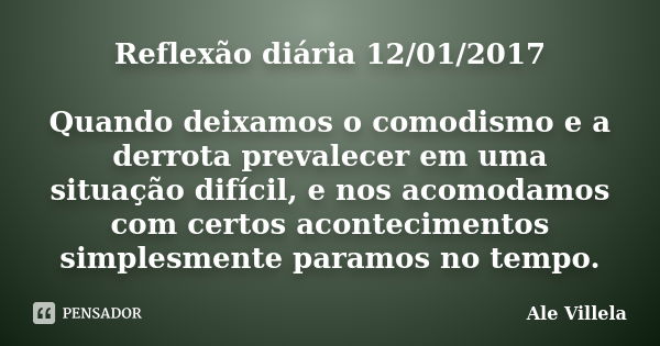 Reflexão diária 12/01/2017 Quando deixamos o comodismo e a derrota prevalecer em uma situação difícil, e nos acomodamos com certos acontecimentos simplesmente p... Frase de ALE VILLELA.