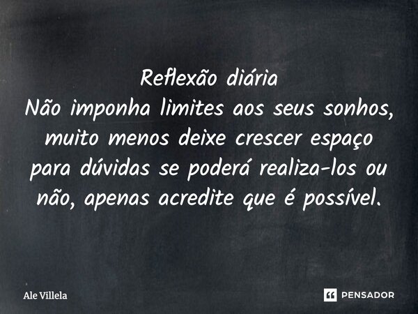 Reflexão diária Não imponha limites aos seus sonhos, muito menos deixe crescer espaço para dúvidas se poderá realizá-los ou não, apenas acredite que é possível.... Frase de ALE VILLELA.