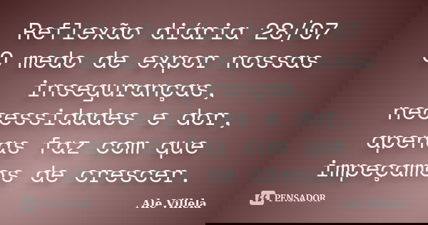 Reflexão diária 28/07 O medo de expor nossas inseguranças, necessidades e dor, apenas faz com que impeçamos de crescer.... Frase de ALE VILLELA.
