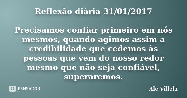 Reflexão diária 31/01/2017 Precisamos confiar primeiro em nós mesmos, quando agimos assim a credibilidade que cedemos às pessoas que vem do nosso redor mesmo qu... Frase de ALE VILLELA.