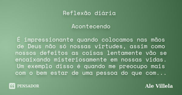 Reflexão diária Acontecendo É impressionante quando colocamos nas mãos de Deus não só nossas virtudes, assim como nossos defeitos as coisas lentamente vão se en... Frase de Ale Villela.