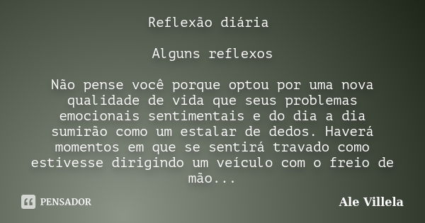 Reflexão diária Alguns reflexos Não pense você porque optou por uma nova qualidade de vida que seus problemas emocionais sentimentais e do dia a dia sumirão com... Frase de Ale Villela.