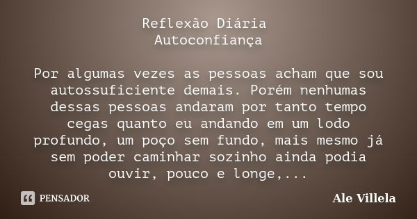 Reflexão Diária Autoconfiança Por algumas vezes as pessoas acham que sou autossuficiente demais. Porém nenhumas dessas pessoas andaram por tanto tempo cegas qua... Frase de Ale Villela.