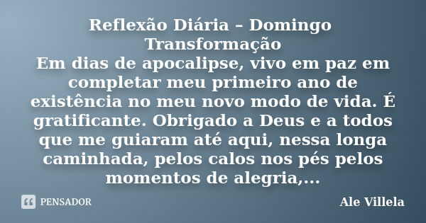 Reflexão Diária – Domingo Transformação Em dias de apocalipse, vivo em paz em completar meu primeiro ano de existência no meu novo modo de vida. É gratificante.... Frase de Ale Villela.