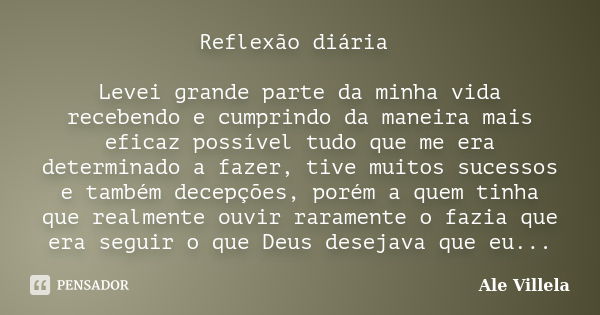 Reflexão diária Levei grande parte da minha vida recebendo e cumprindo da maneira mais eficaz possível tudo que me era determinado a fazer, tive muitos sucessos... Frase de Ale Villela.