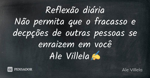 Reflexão diária Não permita que o fracasso e decpções de outras pessoas se enraizem em você Ale Villela✍️... Frase de ALE VILLELA.