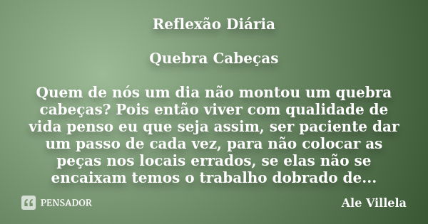 Reflexão Diária Quebra Cabeças Quem de nós um dia não montou um quebra cabeças? Pois então viver com qualidade de vida penso eu que seja assim, ser paciente dar... Frase de Ale Villela.