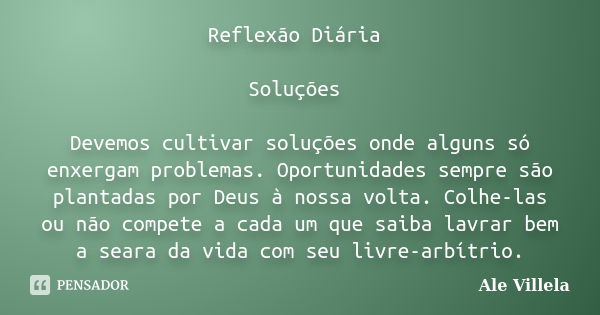 Reflexão Diária Soluções Devemos cultivar soluções onde alguns só enxergam problemas. Oportunidades sempre são plantadas por Deus à nossa volta. Colhe-las ou nã... Frase de Ale Villela.