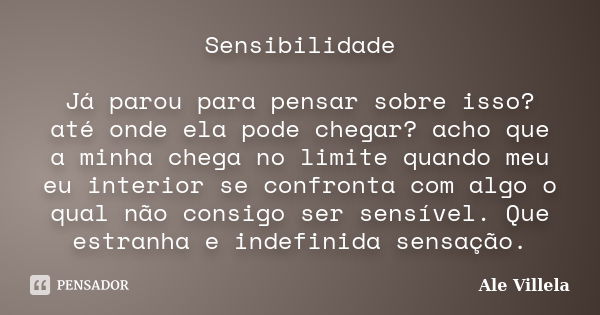 Sensibilidade Já parou para pensar sobre isso? até onde ela pode chegar? acho que a minha chega no limite quando meu eu interior se confronta com algo o qual nã... Frase de Ale Villela.