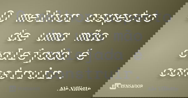 O melhor aspecto de uma mão calejada é construir.... Frase de Ale Villette.