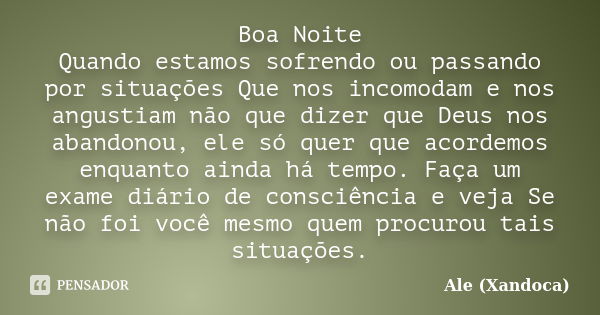 Boa Noite Quando estamos sofrendo ou passando por situações Que nos incomodam e nos angustiam não que dizer que Deus nos abandonou, ele só quer que acordemos en... Frase de Ale(xandoca).