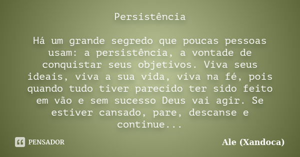 Persistência Há um grande segredo que poucas pessoas usam: a persistência, a vontade de conquistar seus objetivos. Viva seus ideais, viva a sua vida, viva na fé... Frase de Ale(Xandoca).