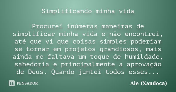 Simplificando minha vida Procurei inúmeras maneiras de simplificar minha vida e não encontrei, até que vi que coisas simples poderiam se tornar em projetos gran... Frase de Ale(xandoca).