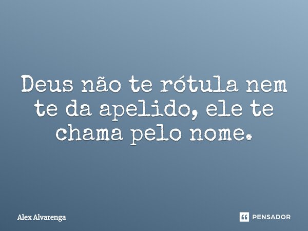 ⁠Deus não te rótula nem te da apelido, ele te chama pelo nome.... Frase de Alex Alvarenga.