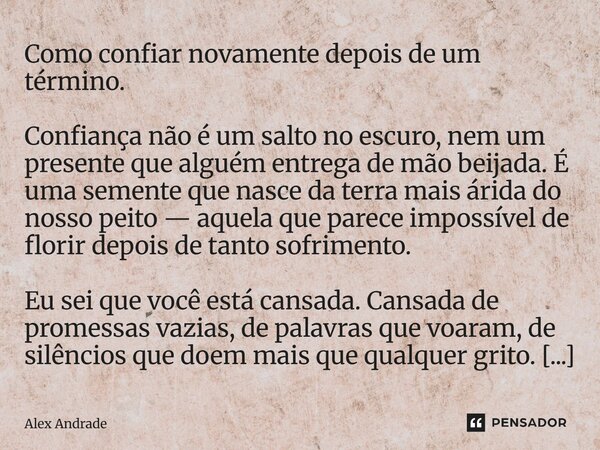 Como confiar novamente depois de um término. Confiança não é um salto no escuro, nem um presente que alguém entrega de mão beijada. É uma semente que nasce da ... Frase de Alex Andrade.