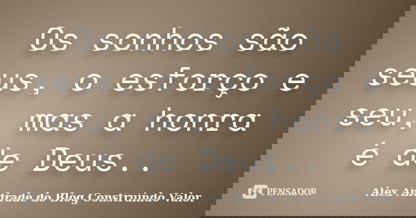 Os sonhos são seus, o esforço e seu, mas a honra é de Deus..... Frase de Alex Andrade do Blog Construindo Valor.