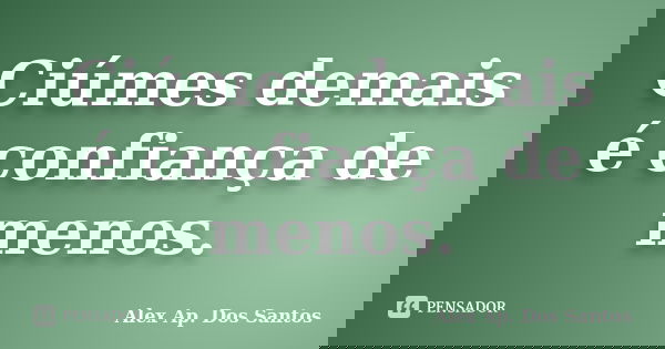 Ciúmes demais é confiança de menos.... Frase de Alex Ap. Dos santos.