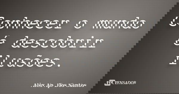 Conhecer o mundo é descobrir ilusões.... Frase de Alex Ap. Dos Santos.